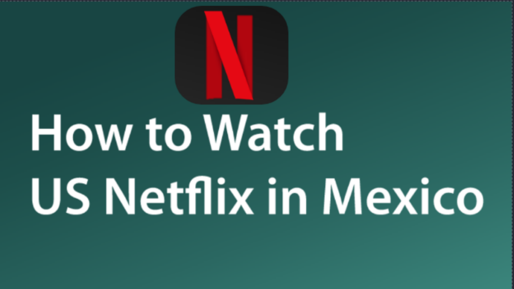 How to watch US Netflix in Mexico